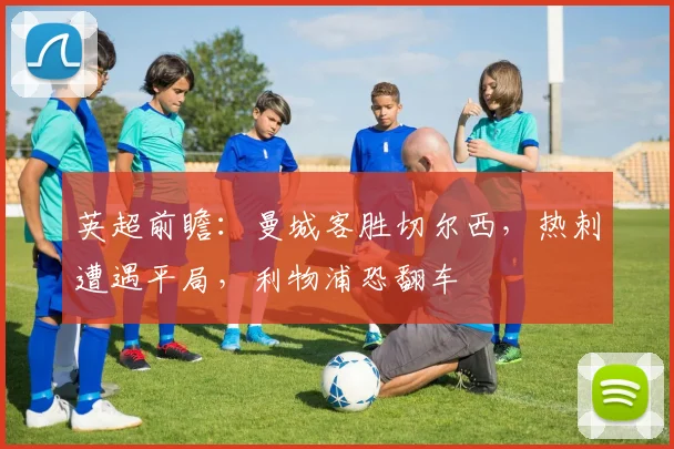 英超前瞻:曼城客胜切尔西,热刺遭遇平局,利物浦恐翻车