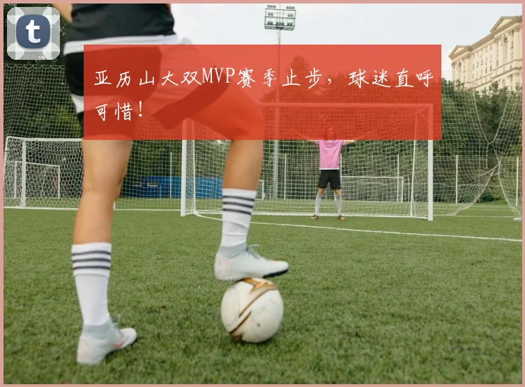 亚历山大双MVP赛季止步,球迷直呼可惜!
