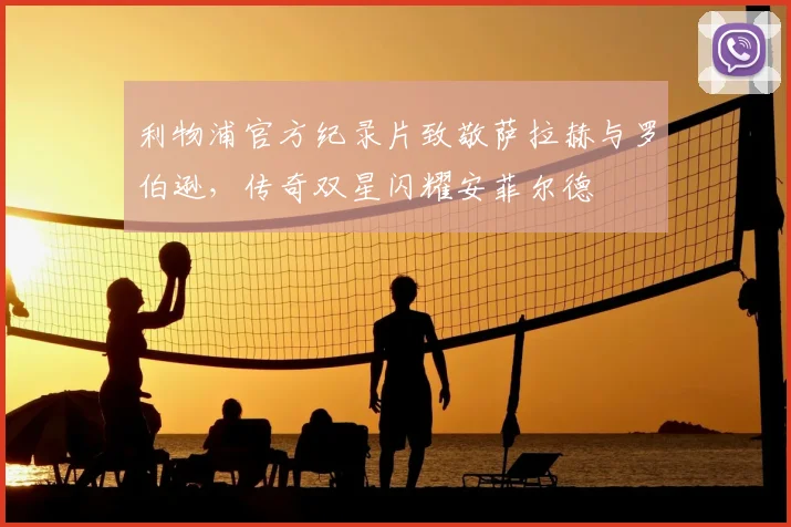 利物浦官方纪录片致敬萨拉赫与罗伯逊,传奇双星闪耀安菲尔德