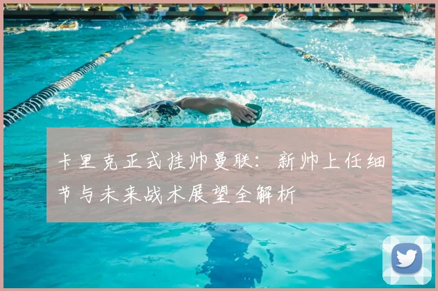 卡里克正式挂帅曼联：新帅上任细节与未来战术展望全解析