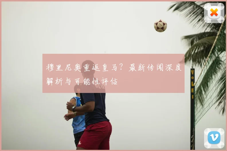 穆里尼奥重返皇马?最新传闻深度解析与可能性评估