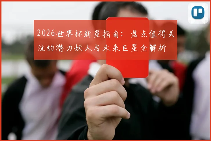 2026世界杯新星指南:盘点值得关注的潜力妖人与未来巨星全解析