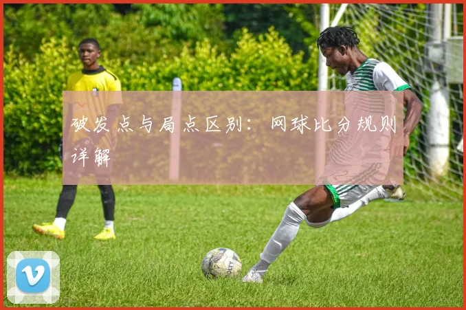 破发点与局点区别:网球比分规则详解