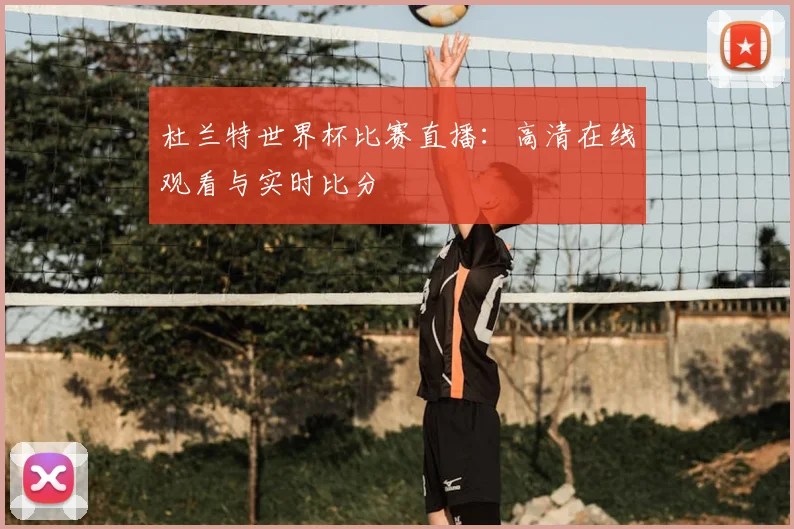 杜兰特世界杯比赛直播:高清在线观看与实时比分