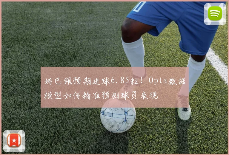 姆巴佩预期进球6.85粒!Opta数据模型如何精准预测球员表现